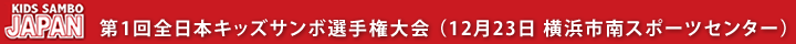 第1回全日本キッズサンボ選手権大会（12月23日　横浜市南スポーツセンター） - 日本ジュニアサンボ連盟 JJSF